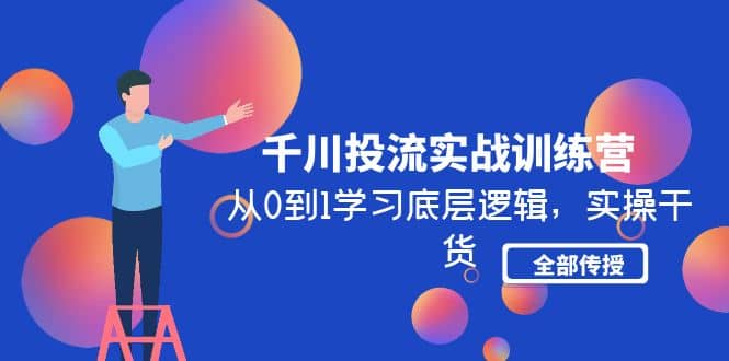 千川投流实战训练营：从0到1学习底层逻辑，实操干货全部传授(无水印)-网创社区