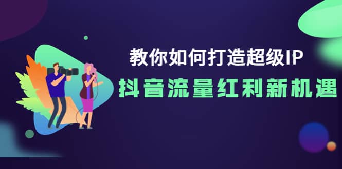 教你如何打造超级IP，抖音流量红利新机遇-网创社区