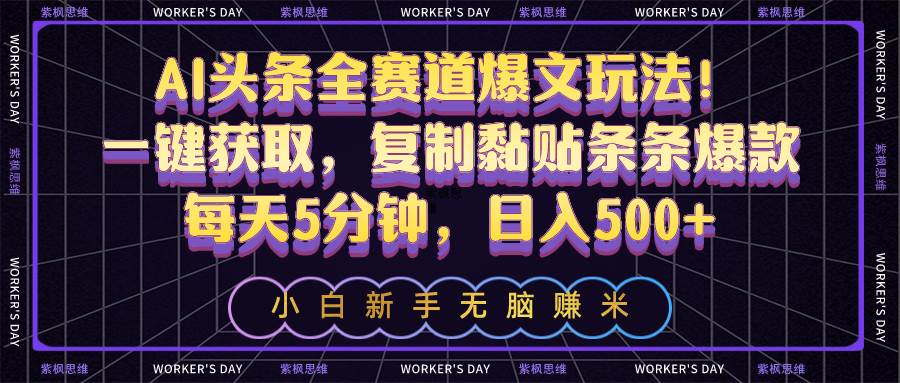 AI头条全赛道爆文玩法！一键获取，复制黏贴条条爆款，每天5分钟，日入500+-网创社区