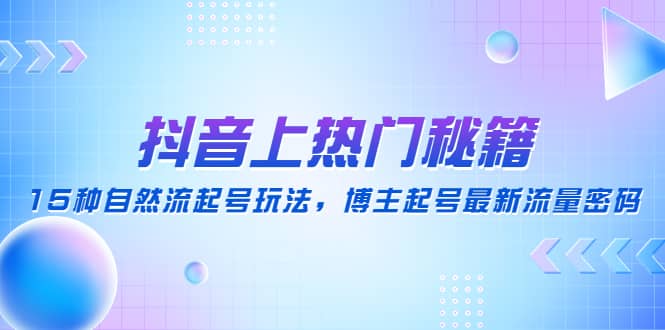 抖音上热门秘籍：15种自然流起号玩法，博主起号最新流量密码-网创社区