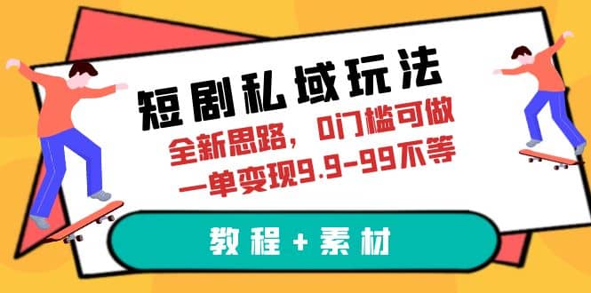 短剧私域玩法，全新思路，0门槛可做，一单变现9.9-99不等（教程+素材）-网创社区