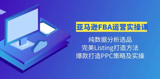 亚马逊FBA运营实操课 纯数据分析选品+完美Listing打造+爆款打造PPC策略实操-网创社区