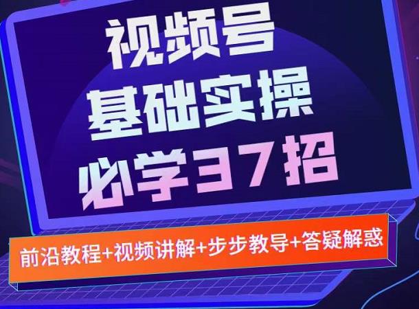 视频号实战基础必学37招，每个步骤都有具体操作流程，简单易懂好操作-网创社区