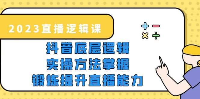2023直播·逻辑课，抖音底层逻辑+实操方法掌握，锻炼提升直播能力-网创社区