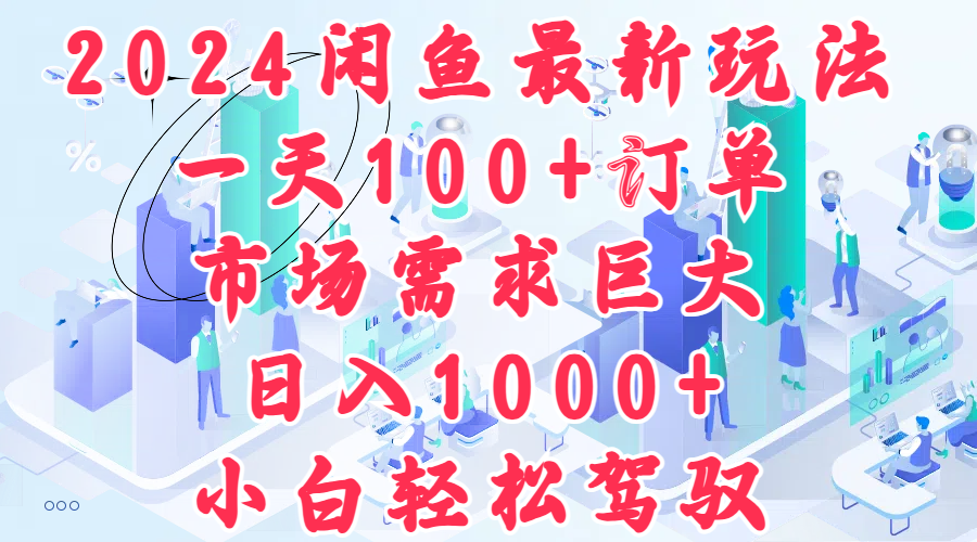 2024闲鱼最新玩法，一天100+订单，市场需求巨大，日入1000+，小白轻松驾驭-网创社区