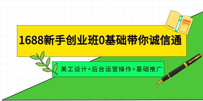 1688新手创业班0基础带你诚信通：美工设计+后台运营操作+基础推广-网创社区