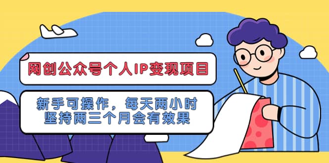 网创公众号个人IP变现项目：新手可操作，每天两小时，坚持两三个月会有效果-网创社区