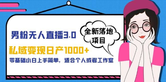 男粉无人直播3.0私域变现日产1000+，零基础小白上手简单，适合个人或工作室-网创社区