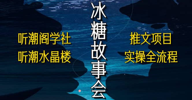 抖音冰糖故事会项目实操，小说推文项目实操全流程，简单粗暴-网创社区