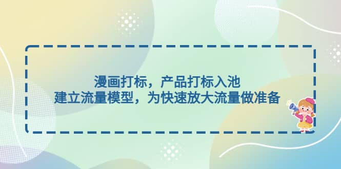 漫画打标，产品打标入池，建立流量模型，为快速放大流量做准备-网创社区