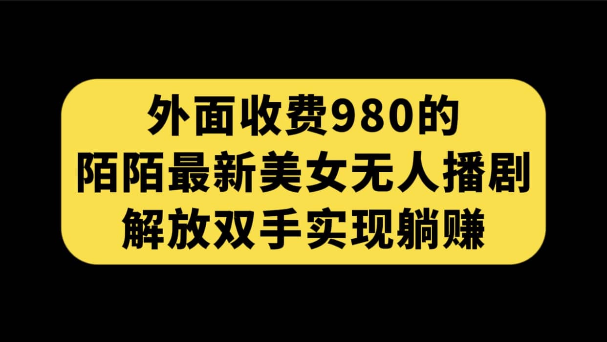 外面收费980陌陌最新美女无人播剧玩法 解放双手实现躺赚（附100G影视资源）-网创社区