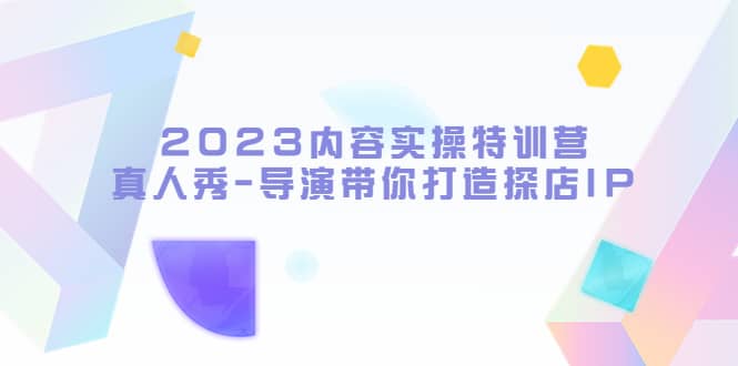 2023内容实操特训营，真人秀-导演带你打造探店IP-网创社区