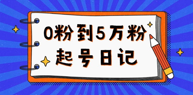 0粉到5万粉起号日记，持续变现 实操过程（5节课-78分钟）-网创社区