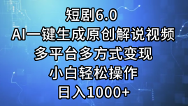 一键生成原创解说视频I，短剧6.0 AI，小白轻松操作，日入1000+，多平台多方式变现-网创社区