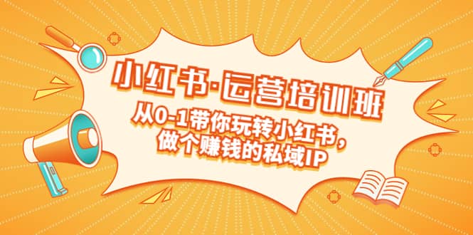 重磅来袭：小红书·运营培训班：从0-1带你玩转小红书，做个赚钱的私域IP-网创社区