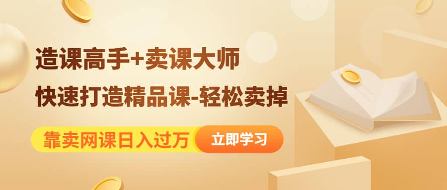 《造课高手+卖课大师》快速打造精品课-轻松卖掉-网创社区