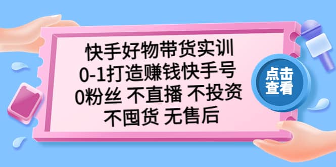 快手好物带货实训：0-1打造赚钱快手号 0粉丝 不直播 不投资 不囤货 无售后-网创社区