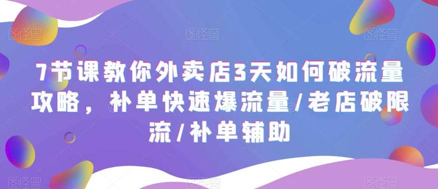 7节课教你外卖店3天如何破流量攻略，补单快速爆流量/老店破限流/补单辅助-网创社区