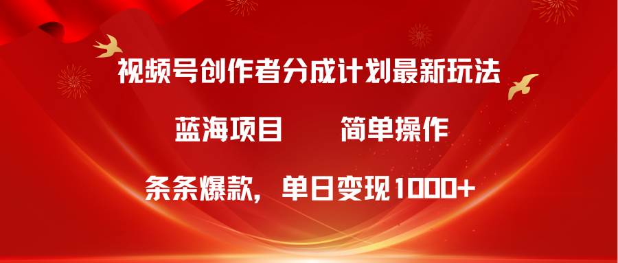 视频号创作者分成5.0，最新方法，条条爆款，简单无脑，单日变现1000+-网创社区