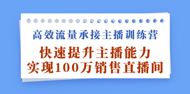 高效流量承接主播训练营：快速提升主播能力,实现100万销售直播间-网创社区