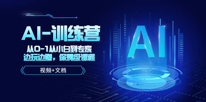 人工智能AI-训练营，从0-1从小白到专家，边玩边赚 保姆级课程（视频+文档）-网创社区