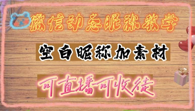 微信动态昵称设置方法，可抖音直播引流，日赚上百【详细视频教程+素材】-网创社区
