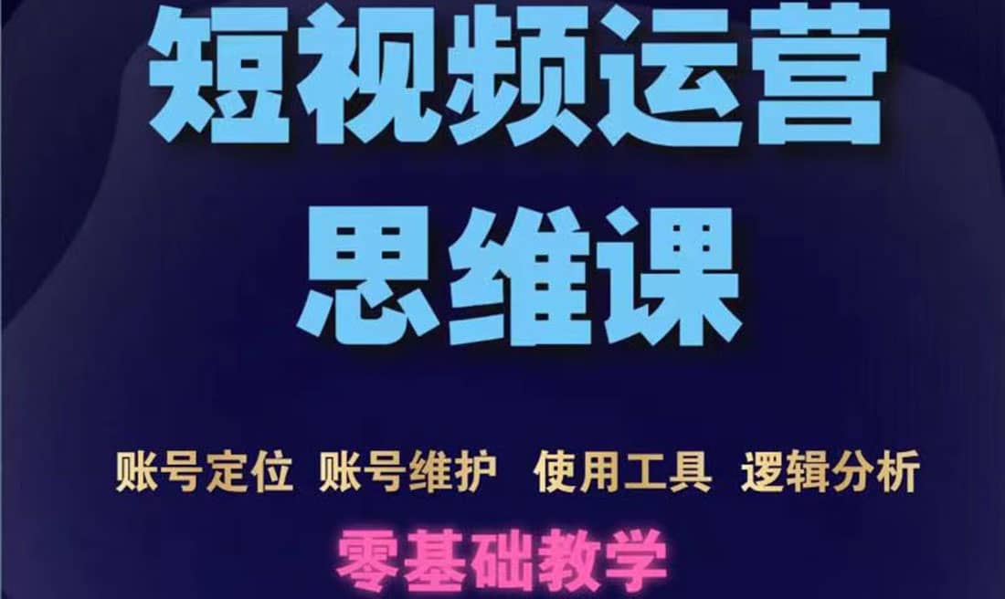 短视频运营思维课：账号定位+账号维护+使用工具+逻辑分析（10节课）-网创社区