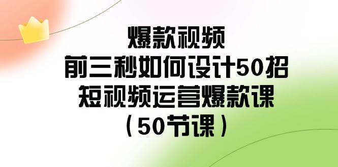 爆款视频-前三秒如何设计50招：短视频运营爆款课（50节课）-网创社区