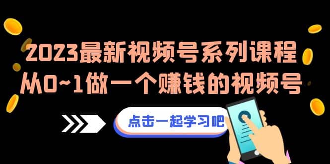 2023最新视频号系列课程，从0~1做一个赚钱的视频号（8节视频课）-网创社区