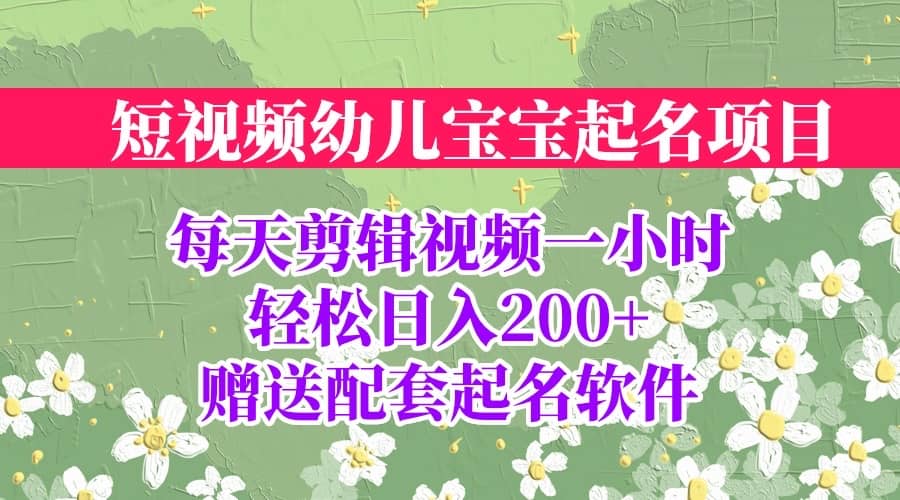 短视频幼儿宝宝起名项目，全程投屏实操，赠送配套软件-网创社区