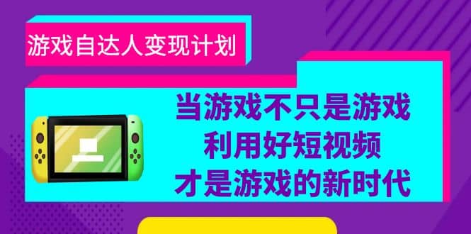 游戏·自达人变现计划，当游戏不只是游戏，利用好短视频才是游戏的新时代-网创社区