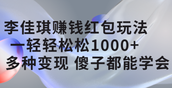 李佳琪赚钱红包玩法，一天轻轻松松1000+，多种变现，傻子都能学会-网创社区