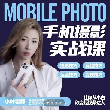 小叶老师手机摄影实战课：思维+实操，适合新手一站式拍摄剪辑教学，让你从小白秒变短视频达人-网创社区
