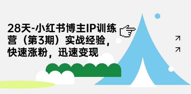 28天-小红书博主IP训练营（第3期）实战经验，快速涨粉，迅速变现-网创社区