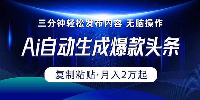 Ai一键自动生成爆款头条，三分钟快速生成，复制粘贴即可完成， 月入2万+-网创社区