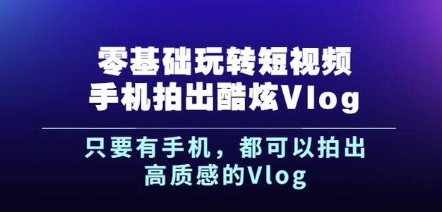 杨精坤零基础玩转短视频手机拍出酷炫Vlog，只要有手机就可以拍出高质感的Vlog-网创社区