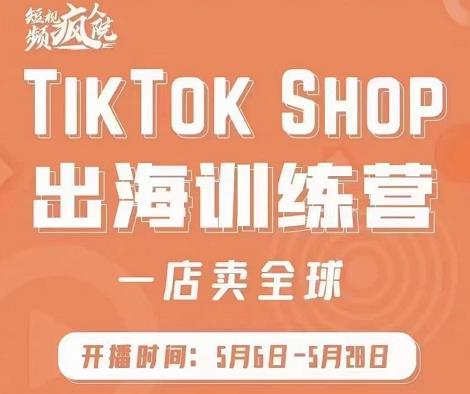 疯人院:TikTok Shop出海训练营（一店卖全球)，出海抢占全球新流量-网创社区