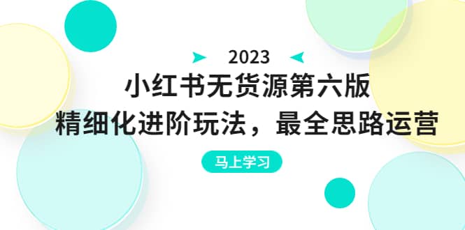 绅白不白·小红书无货源第六版，精细化进阶玩法，最全思路运营，可长久操作-网创社区