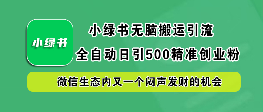 小绿书小白无脑搬运引流，全自动日引500精准创业粉，微信生态内又一个闷声发财的机会-网创社区