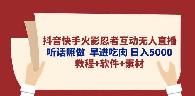 抖音快手火影忍者互动无人直播 听话照做  早进吃肉 日入5000+教程+软件…-网创社区