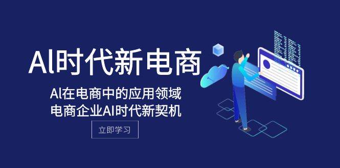 Al-时代新电商，Al在电商中的应用领域，电商企业AI时代新契机-网创社区