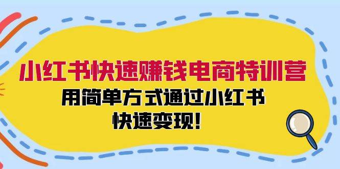 小红书快速赚钱电商特训营：用简单方式通过小红书快速变现！-网创社区
