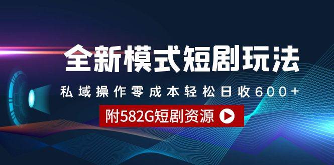 全新模式短剧玩法–私域操作零成本轻松日收600+（附582G短剧资源）-网创社区