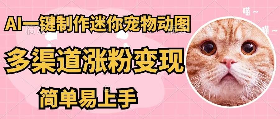 AI一键制作迷你宠物图，五分钟一个成品，多渠道变现，简单易上手-网创社区
