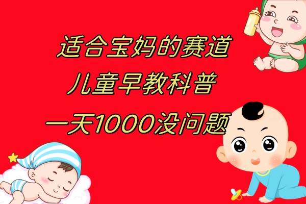 儿童早教科普，一单29.9–49.9，一天1000问题不大-网创社区