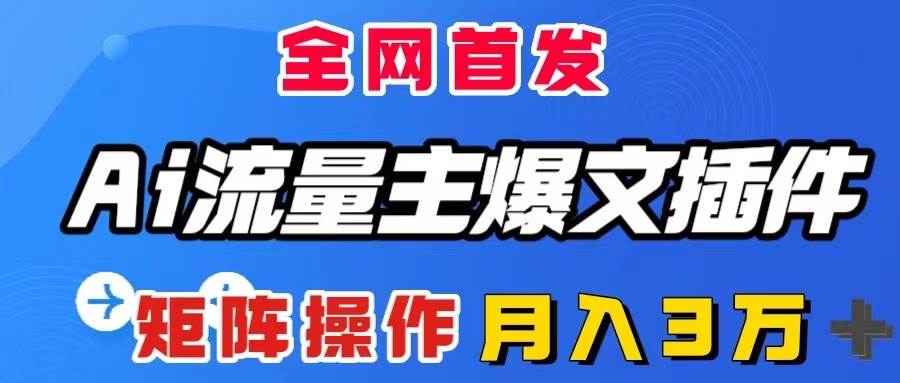 AI流量主爆文插件，只需一款插件全自动输出爆文，矩阵操作，月入3W＋-网创社区