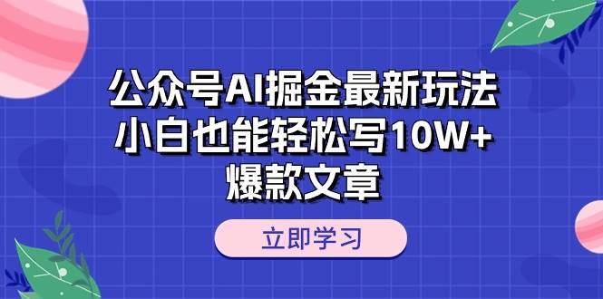 公众号AI掘金最新玩法，小白也能轻松写10W+爆款文章-网创社区