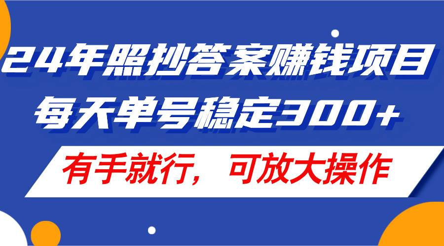 24年照抄答案赚钱项目，每天单号稳定300+，有手就行，可放大操作-网创社区