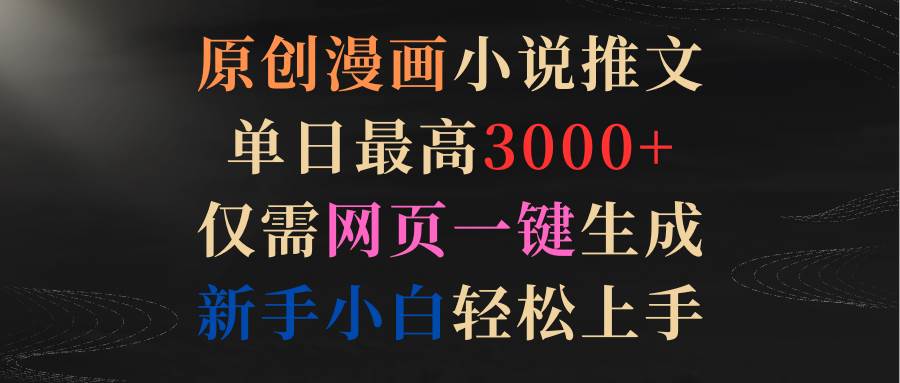原创漫画小说推文，单日最高3000+仅需网页一键生成 新手轻松上手-网创社区
