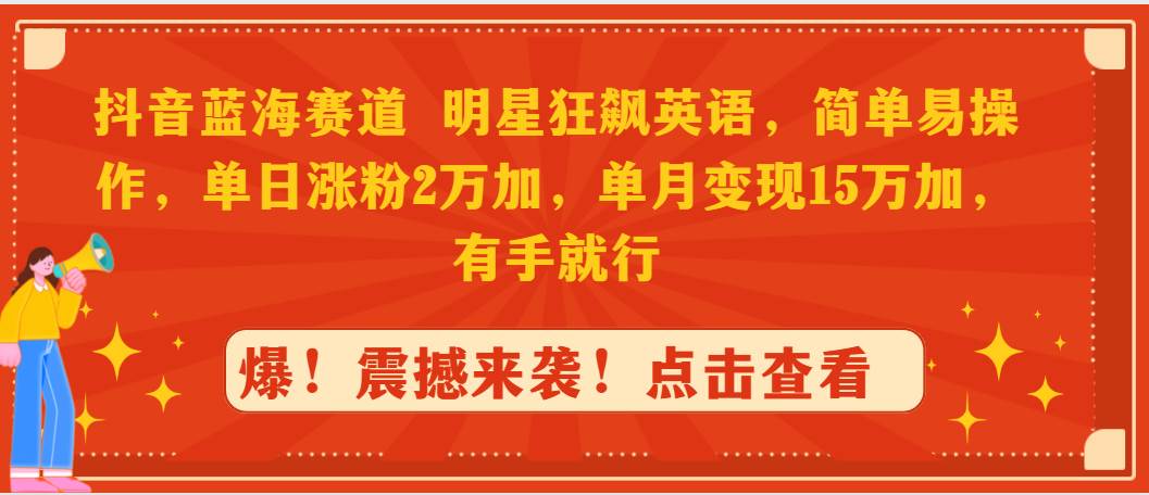 抖音蓝海赛道，明星狂飙英语，简单易操作，单日涨粉2万加，单月变现15万…-网创社区